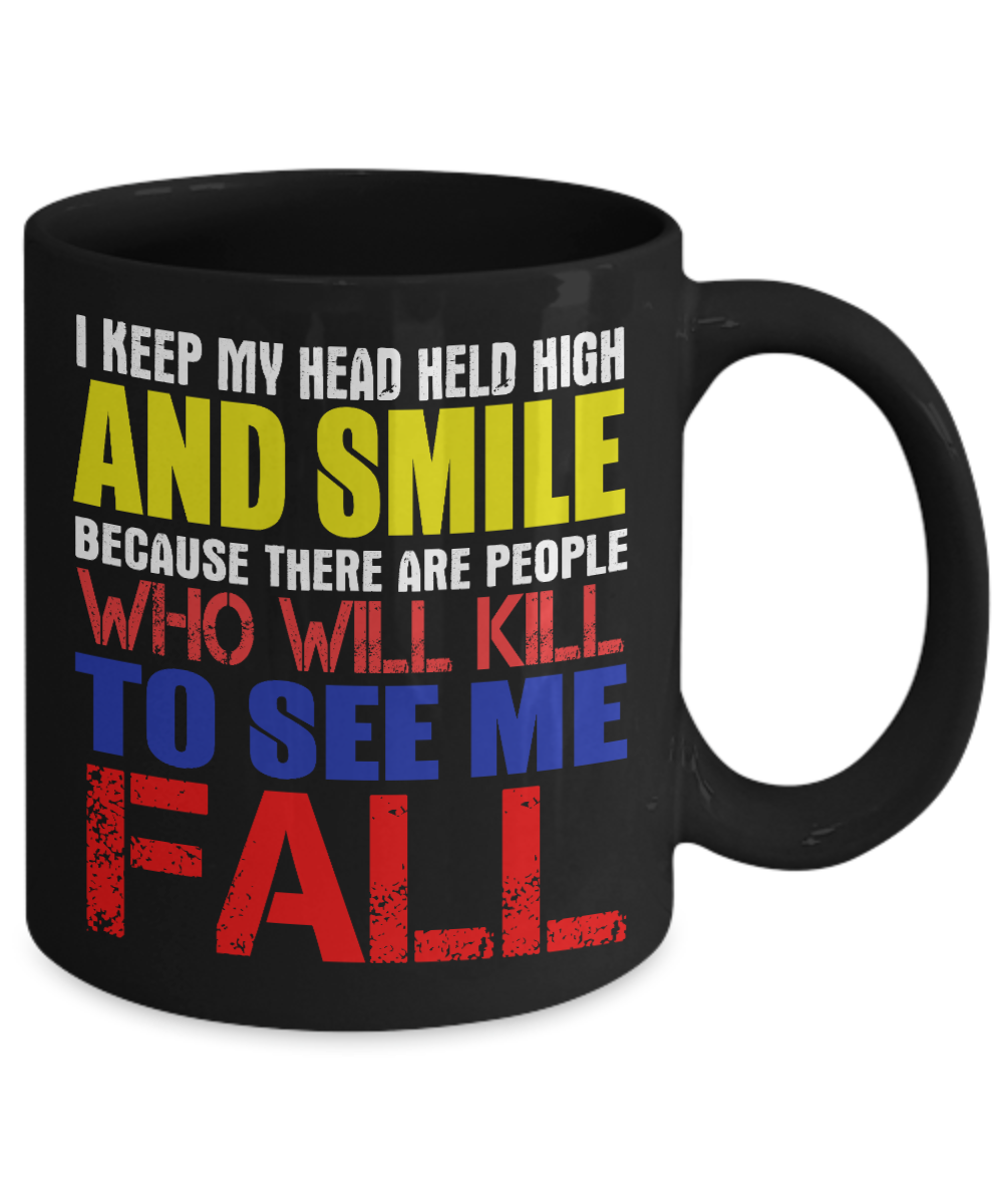 I Keep My Head Held High And Smile Because There Are People Who Will Kill To See Me Fall- Black Porcelain Coffee Mug 11 Oz Funny Quotes Coffee Mug