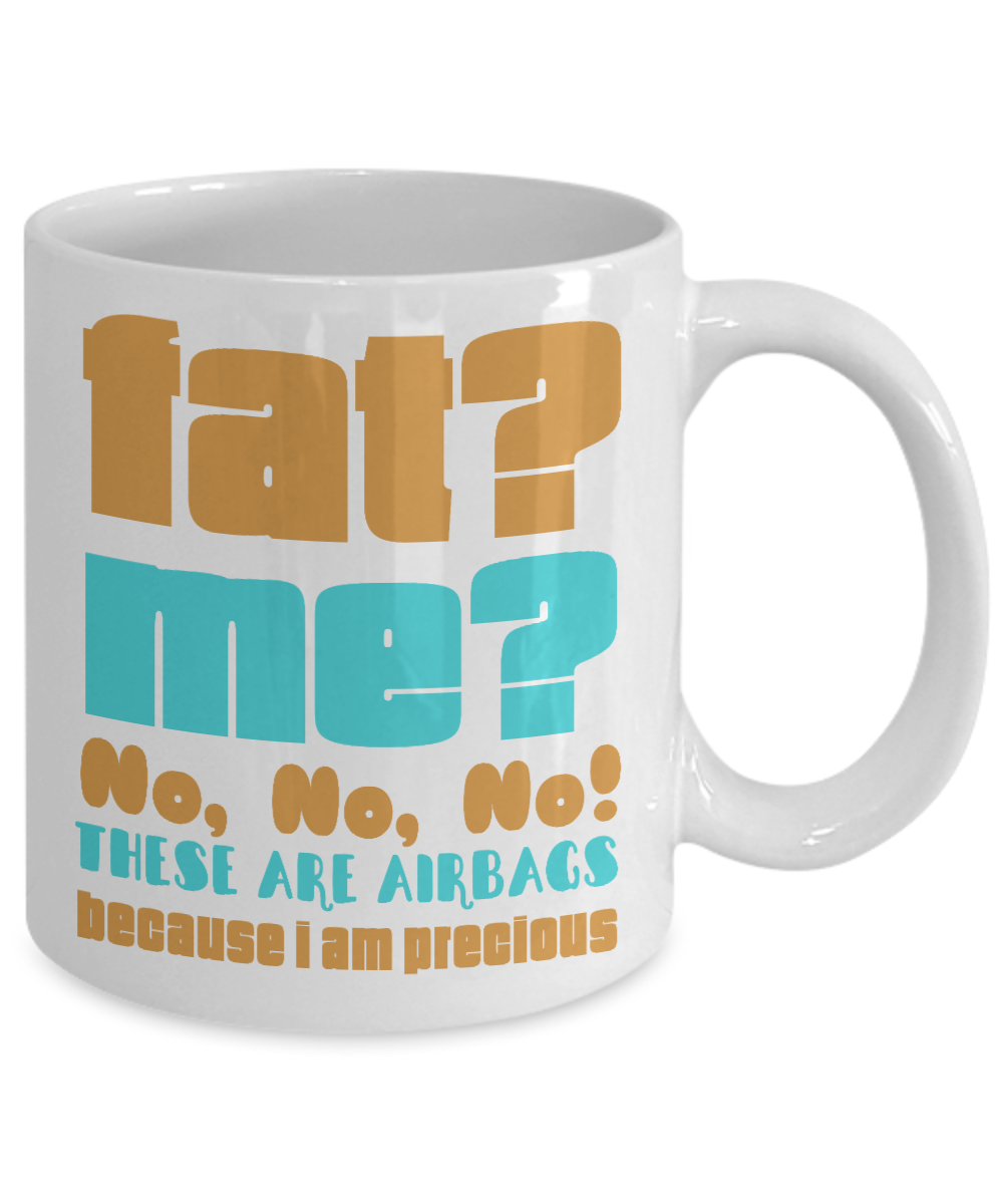 Fat? Me ? No, No, No These Are Airbags Because I Am Precious- White Porcelain Coffee Mug 11 Oz Funny Quotes Coffee Mug