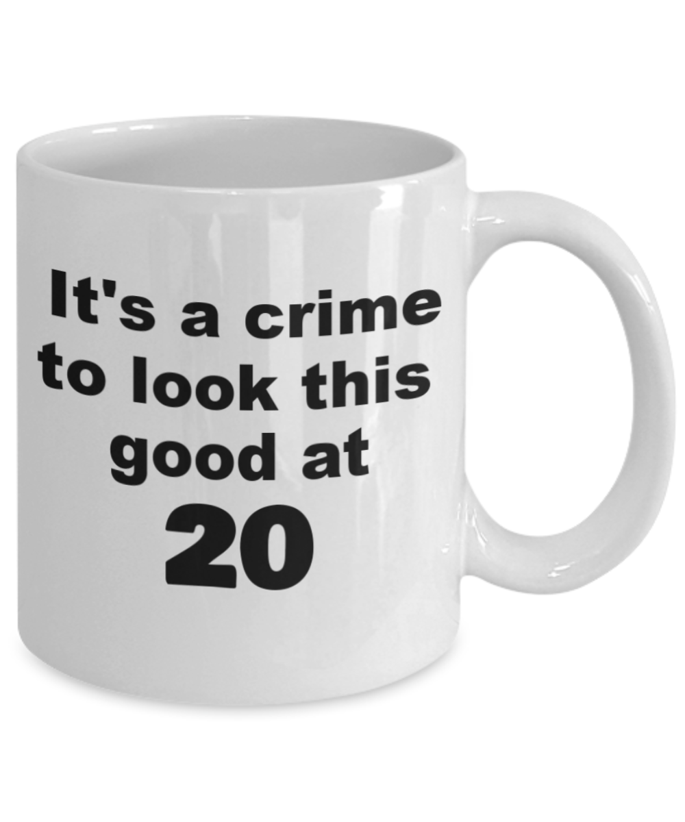 20th birthday gift mug, It's a crime to look this good at 20 - White Porcelain Coffee 11 oz