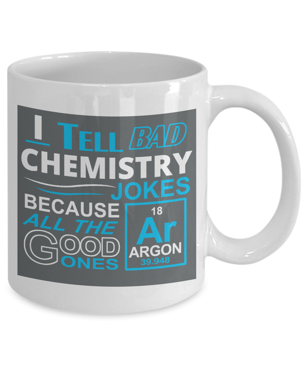 Funny Chemistry Gift Coffee mug, I Tell Bad Chemistry Jokes ,Because All The Good Ones Argon-White Porcelain Coffee Mug 11 oz