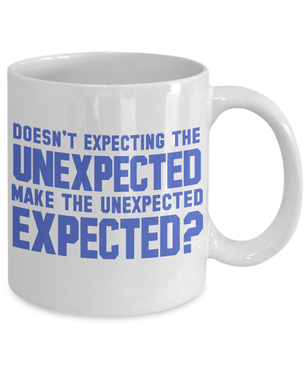 Doesn't Expecting The Unexpected Make The Unexpected Expected -White Porcelain Coffee Mug 11 Oz  Funny Coffee Mug