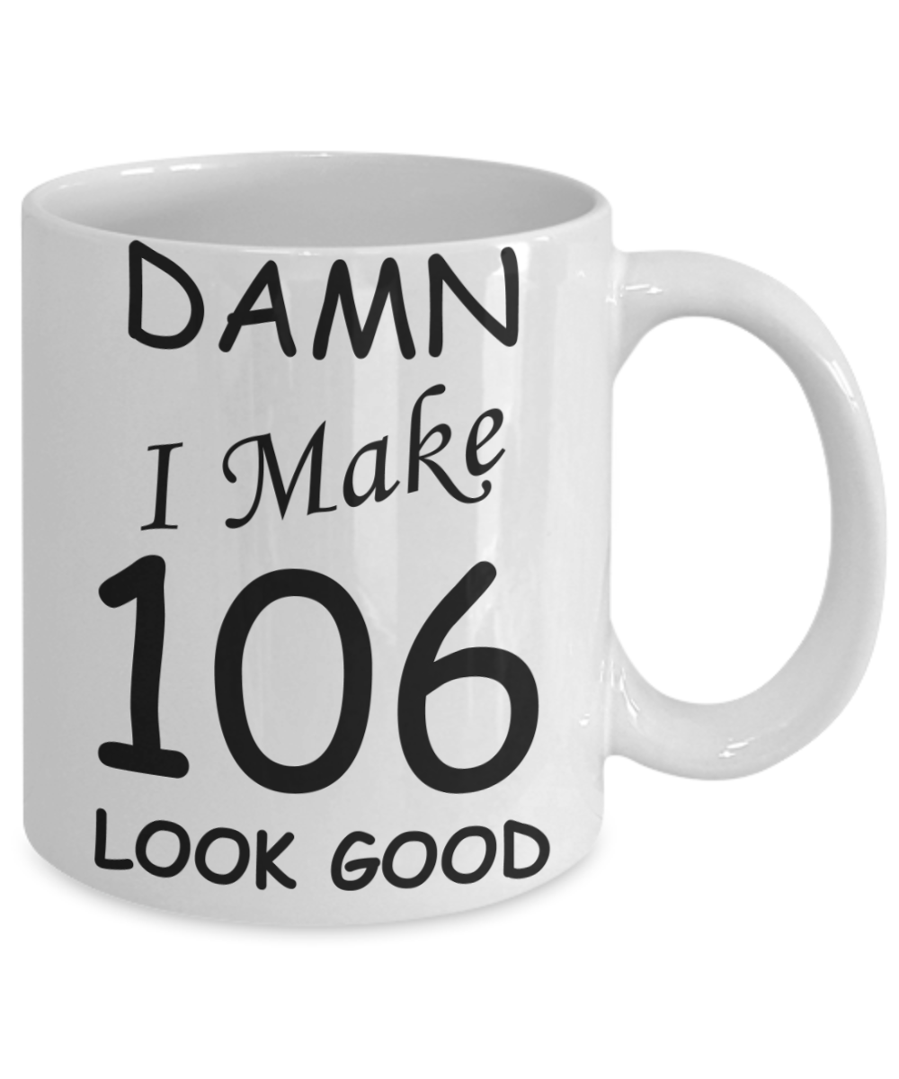 106th birthday Mugs for men/women - Damn I Make 106 Look Good, Born In 1914 Birthday Mugs - Funny White Porcelain Coffee 11 oz