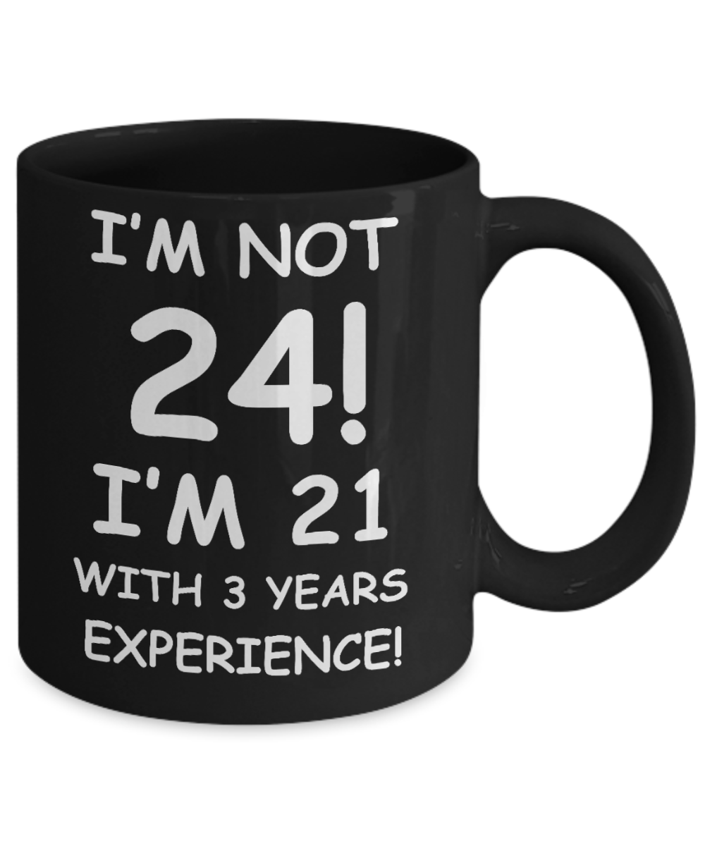 24th birthday mug gifts , I'm not 24, I'm 21 with 3 Years Experience - Black Coffee Mug Tea Cup 11 oz Gift