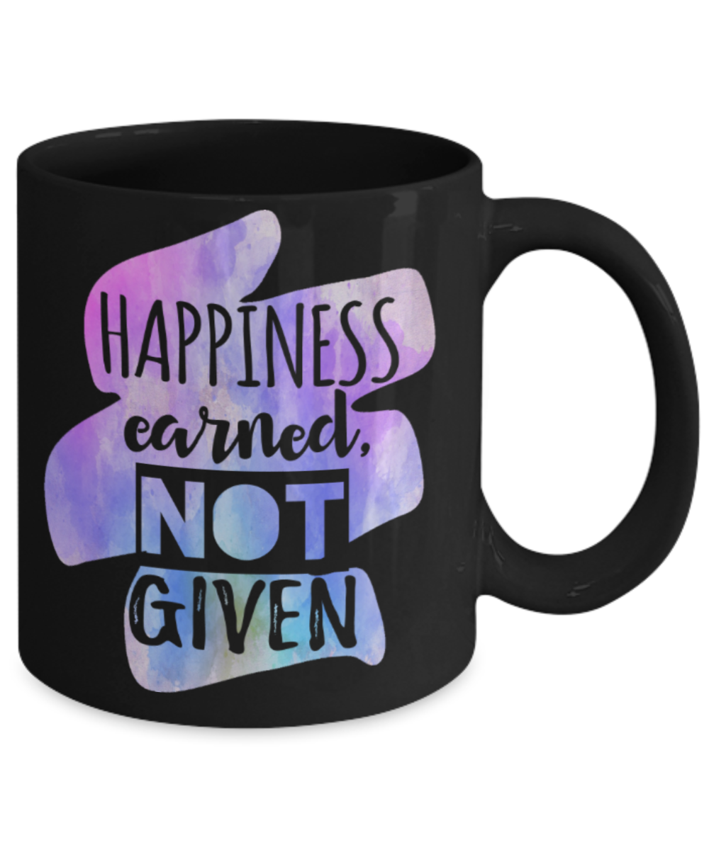 Happiness earned Not given  - Funny Black Porcelain Coffee 11 oz