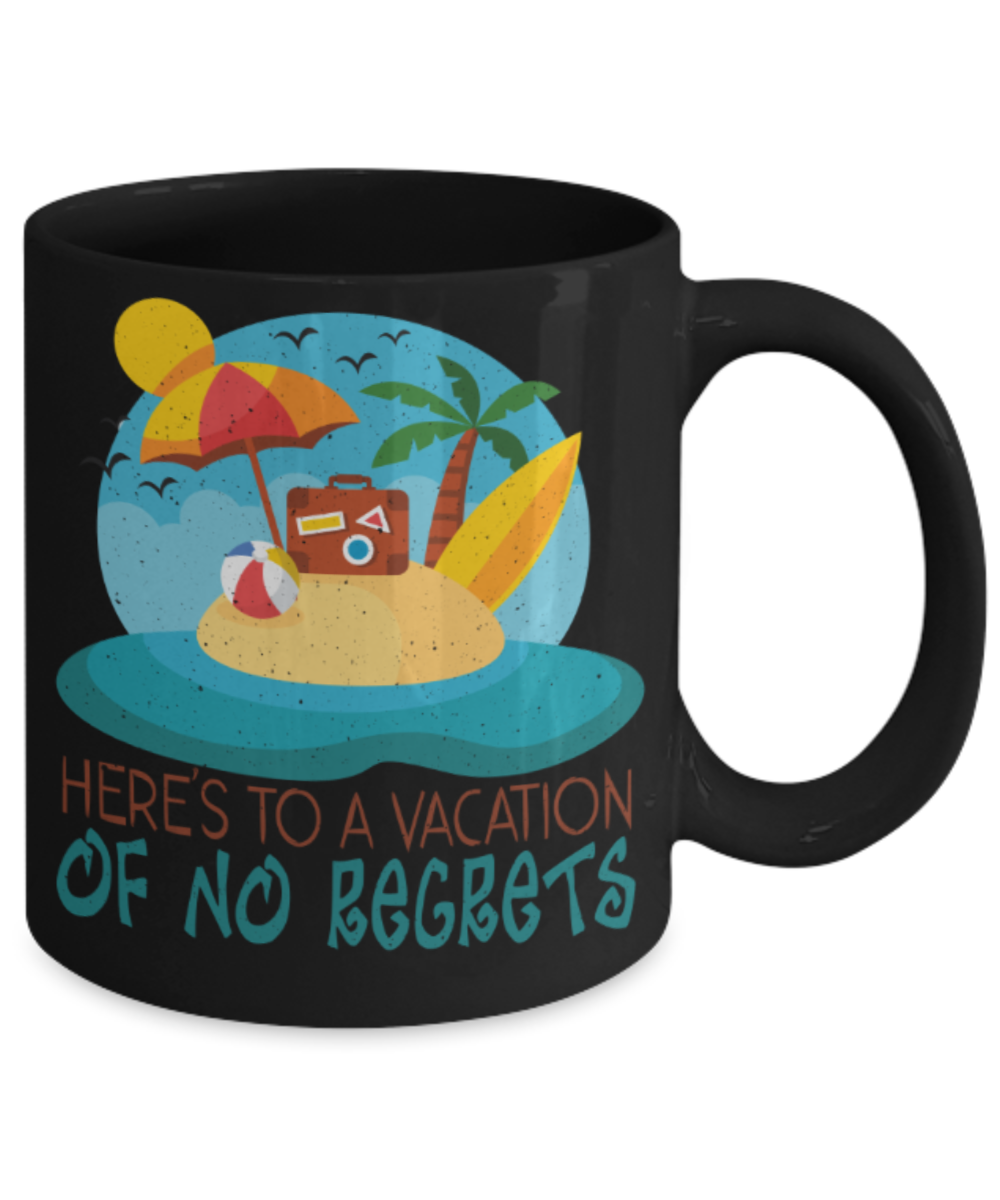 Vacation lovers Mugs, Here's to a vaction of no regrets - Funny Black Porcelain Coffee 11 oz