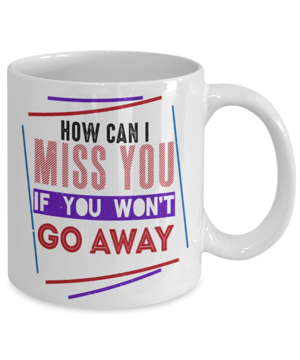 How can I miss you if you won't go away? - Funny White Porcelain Coffee 11 oz