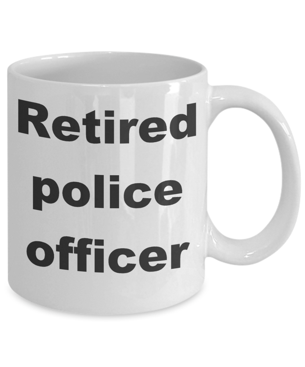 Police crude gifts - Retired police officer - White Porcelain Coffee Cup,Premium 11 oz Funny Mugs White coffee cup Gifts Ideas