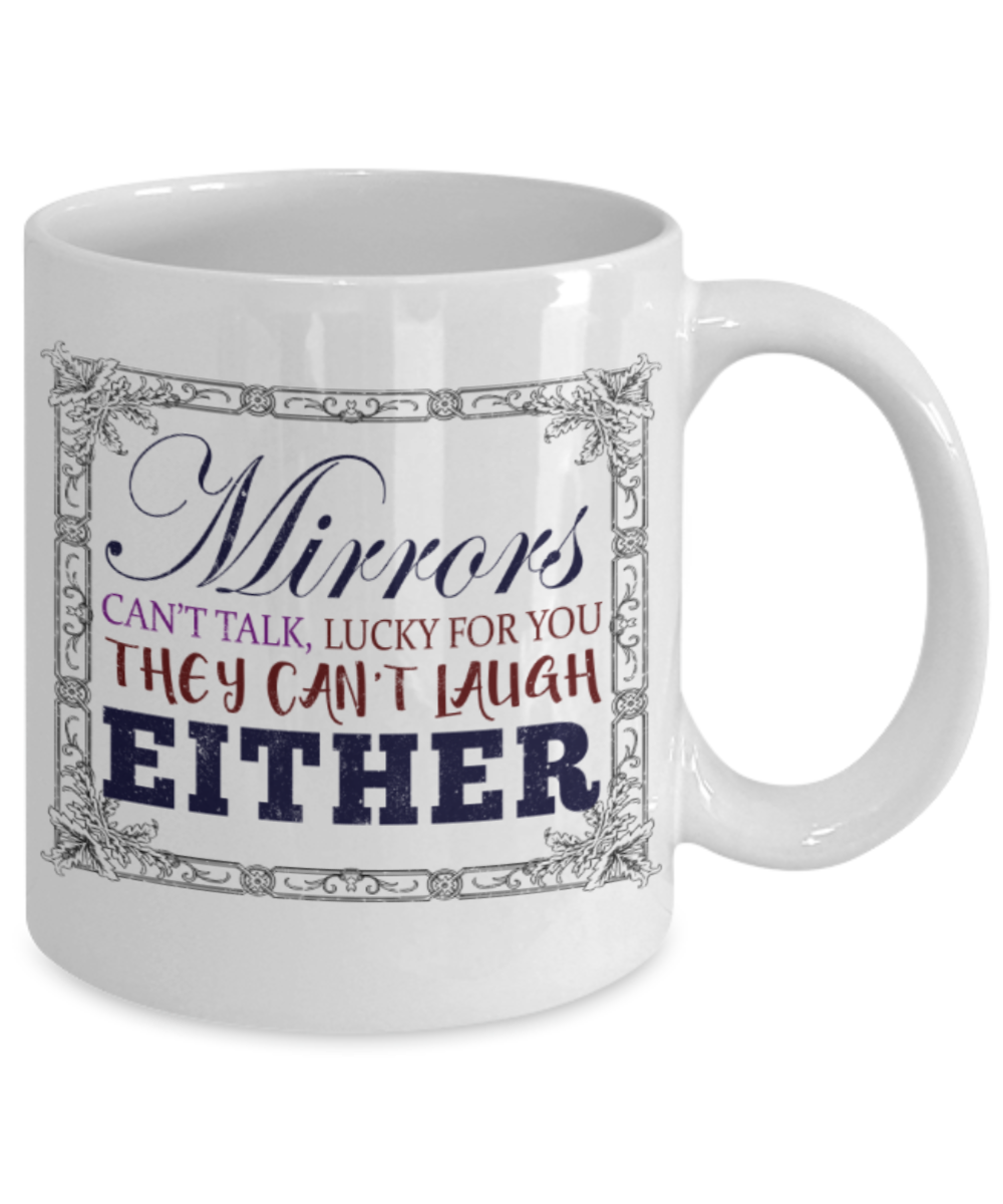 Mirrors can't talk and laugh either - Funny White Porcelain Coffee 11 oz