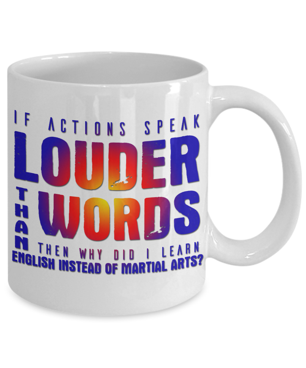 If Actions Speak Louder Than Words Then Why Did I Learn English Instead Of Martial Arts-White Porcelain Coffee Mug 11 Oz Funny Quotes Coffee Mug
