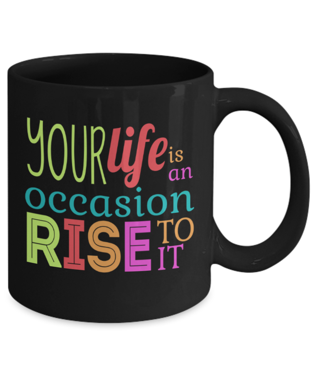 Your life is an occassion Rise to it - Funny Black Porcelain Coffee 11 oz