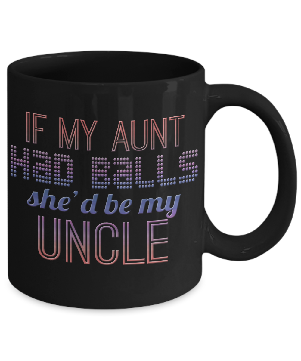 If My Aunt Had Balls She'd Be My Uncle- Black Porcelain Coffee Mug 11 Oz Funny Quotes Coffee Mug