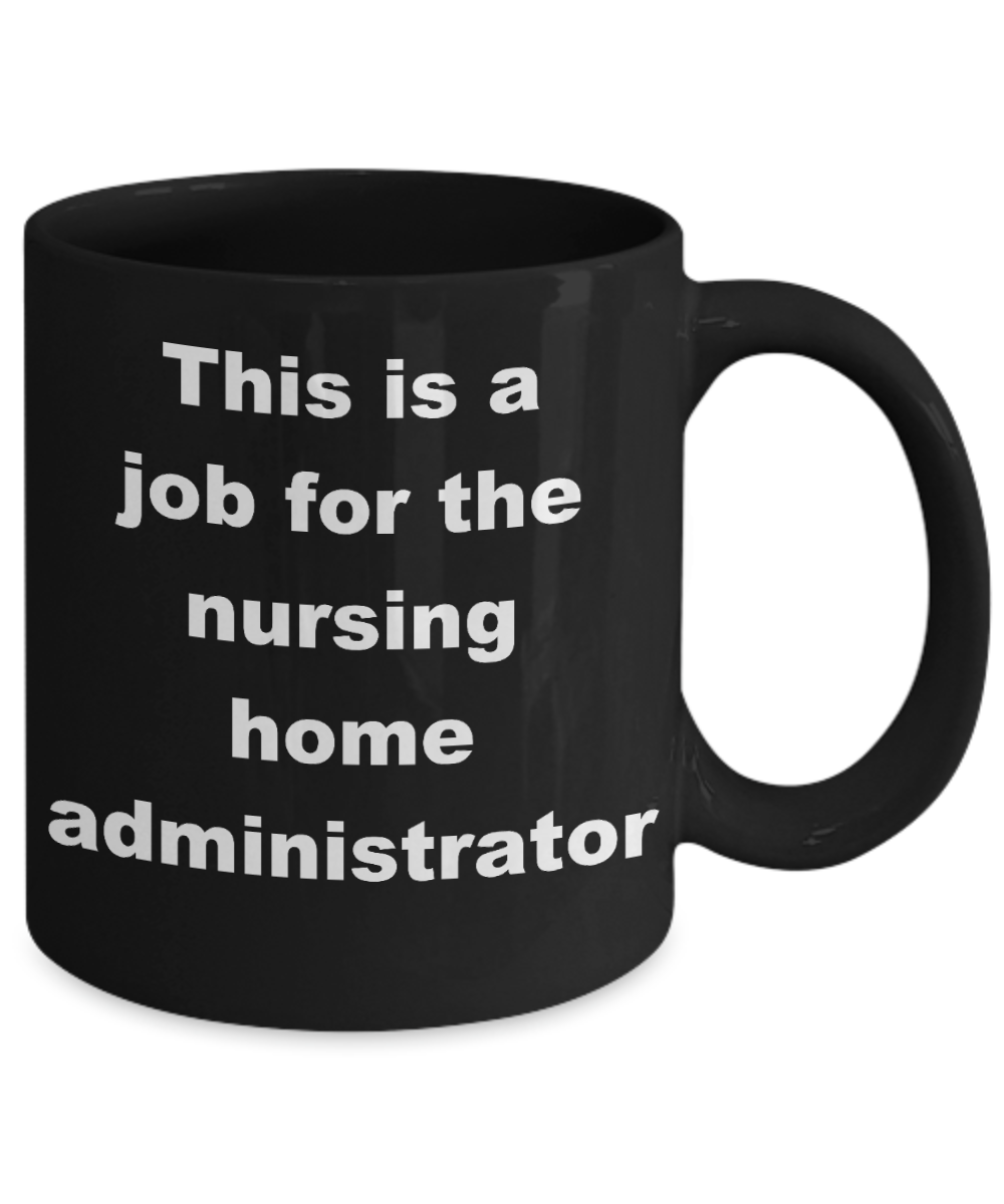 Nursing home administrator coffee mug - This is a job for the nursing home administrator - Black Porcelain Coffee Cup,Premium 11 oz Funny Mugs Black coffee cup Gifts Ideas
