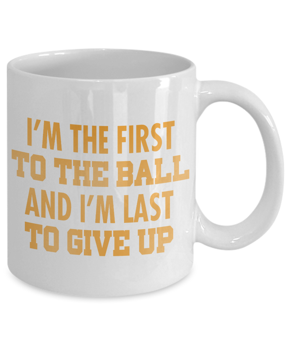 Football Lover Coffee Mug, I'm The First To The Ball And I'm Last To Give Up- White Porcelain Coffee Mug 11 Oz Funny Quotes Coffee Mug