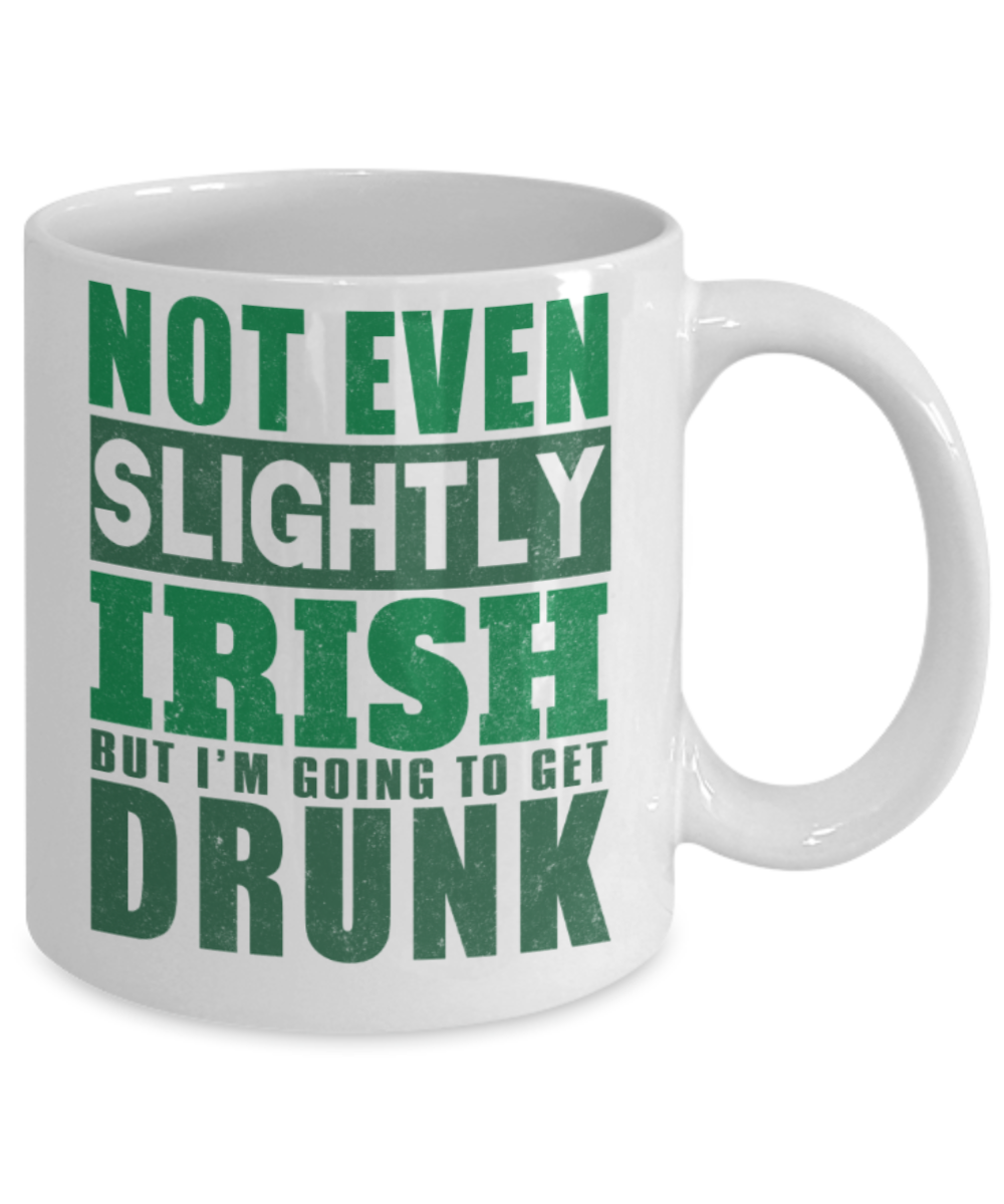 St patrick day assesories coffee mug - Not even slightly Irish But I'm going to get drunk - Funny White Porcelain Coffee Mug Cute Ceramic Cup 11 oz
