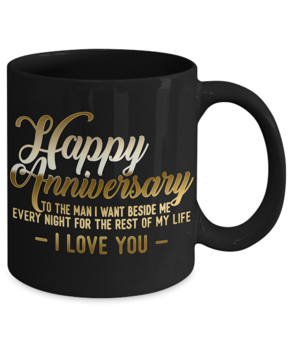 Happy Anniversary To The Man I Want Beside Me Every Night For The Rest Of My Life I Love You- Black Porcelain Coffee Mug 11 Oz