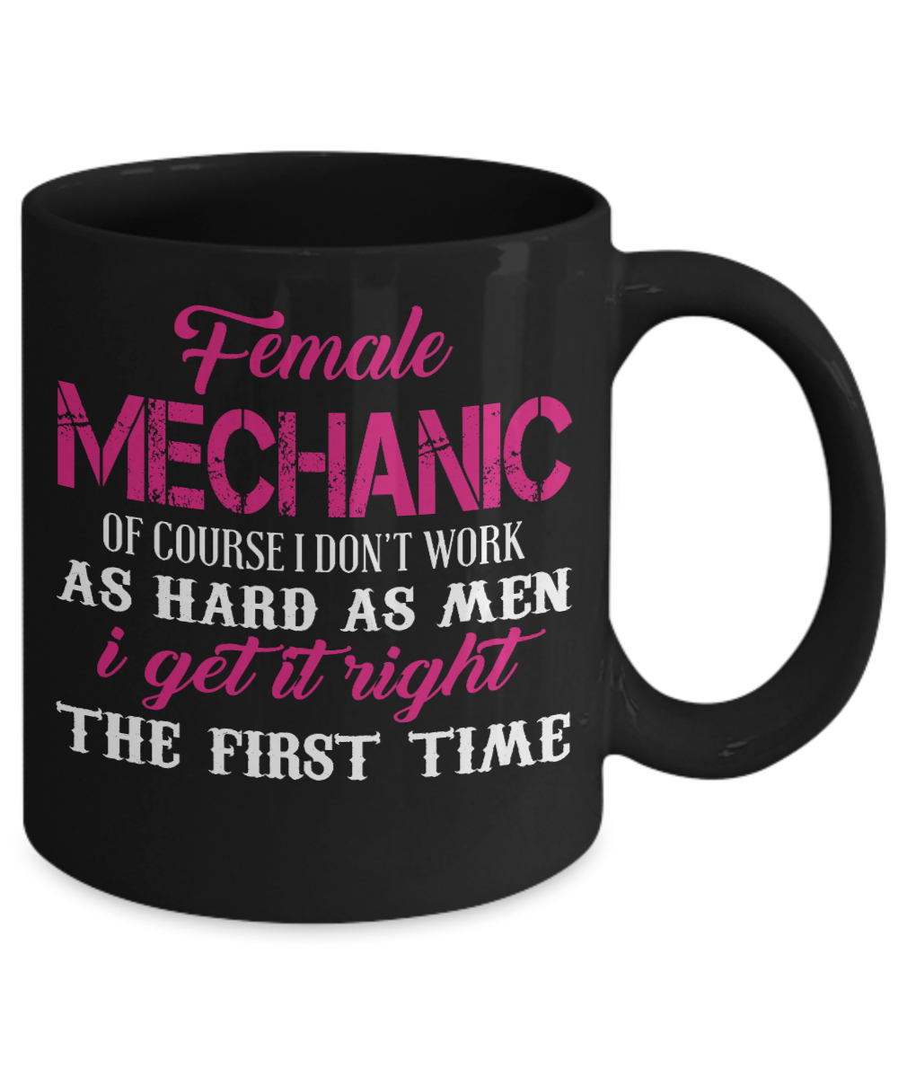 I Am Mechanic Coffee Mug, Female Mechanic, Of Course I Don't Work Hard As Men I Get It Right The First Time-Black Porcelain Coffee Mug 11 oz