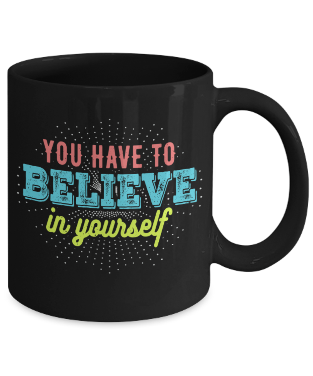 Success Lovers Mugs, You have to believe in yourself - Funny Black Porcelain Coffee 11 oz
