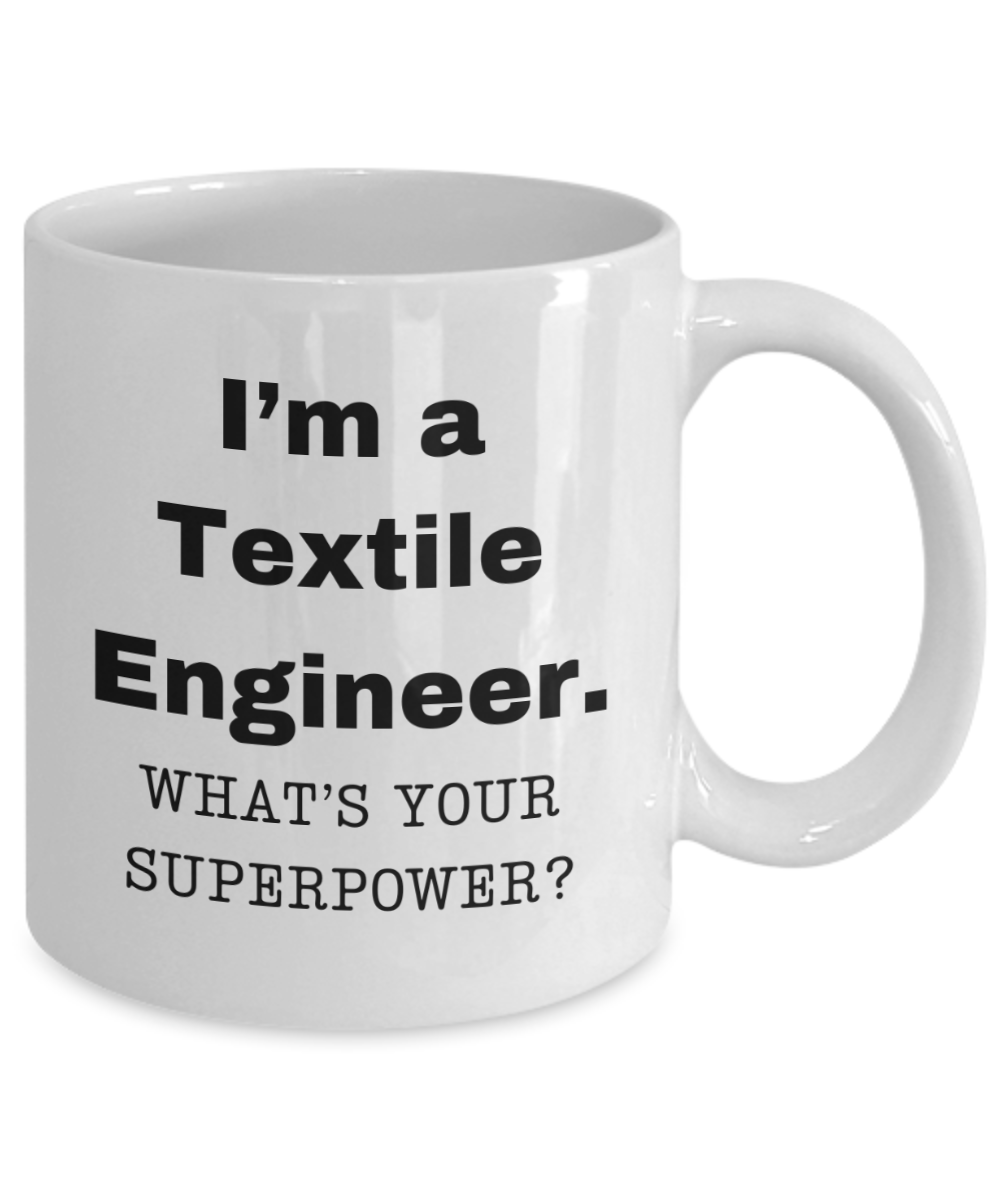 I am a Textile Engineer, what is your super power, Textile Engineer coffee mug, Birthday cup for Textile Engineer -11 oz White ceramic mug