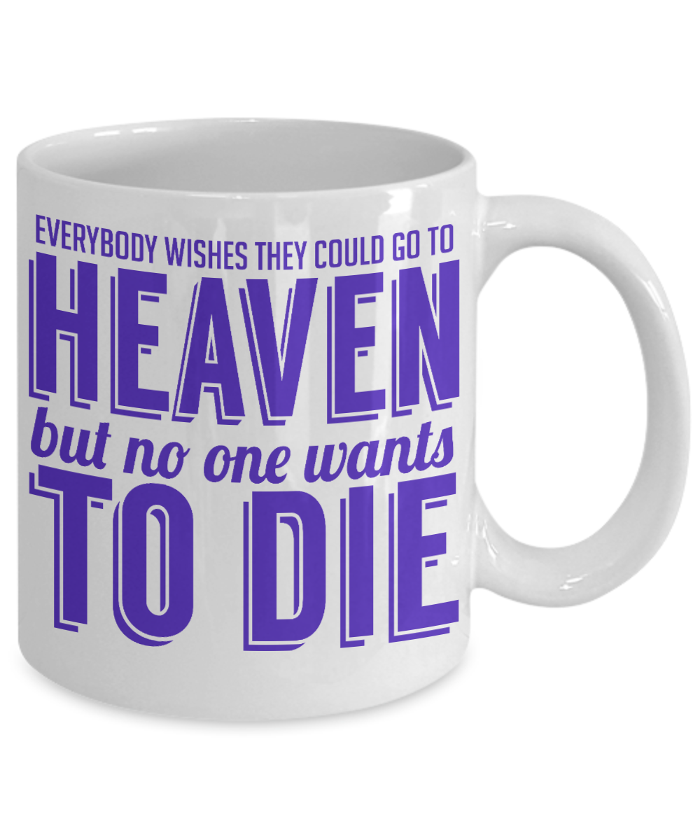 Everybody Wishes They Could Go To Heaven But No One Wants To Die- White Porcelain Coffee Mug 11 Oz Funny Quotes Coffee Mug