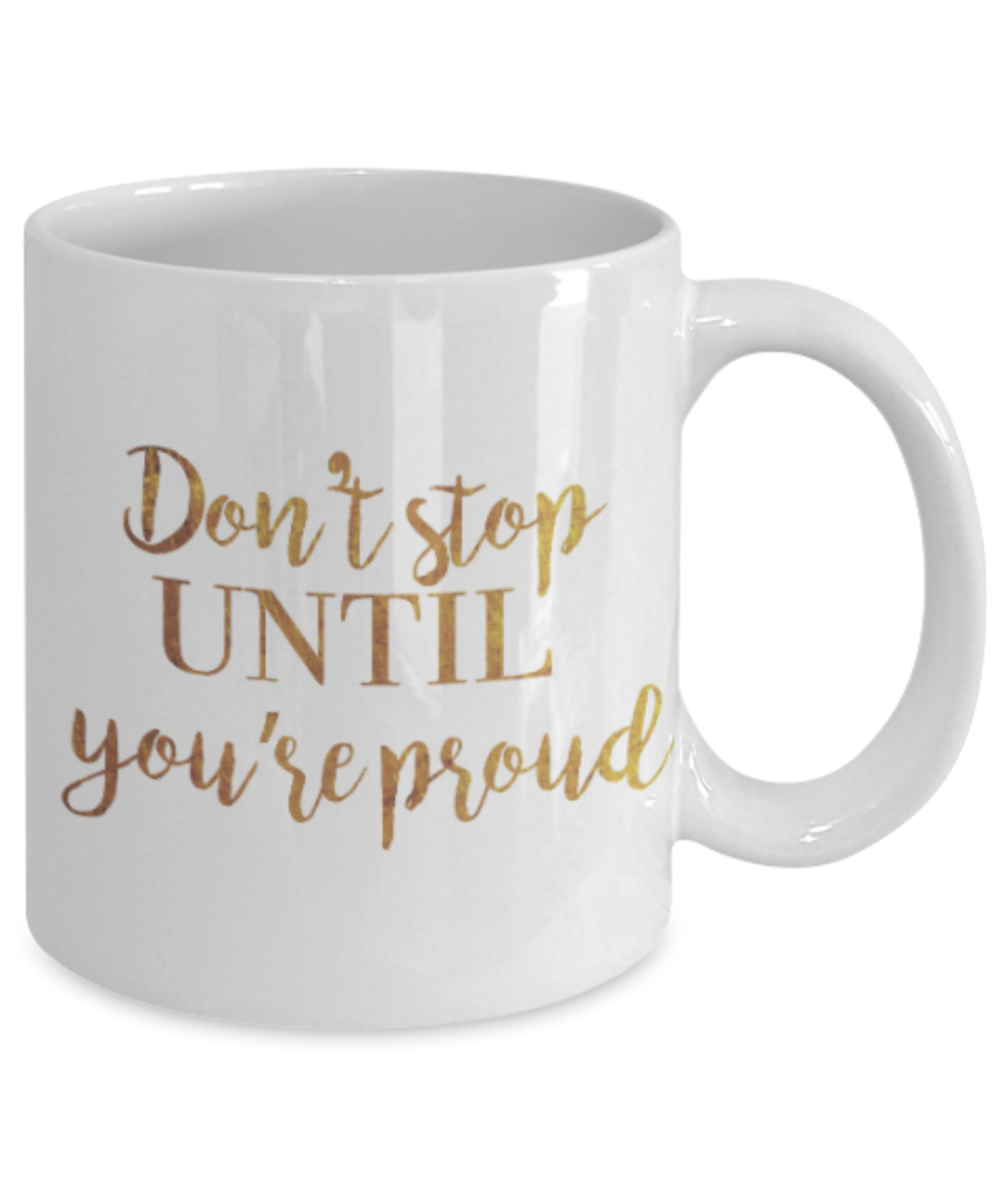 Positive mugs , Don't stop until you are proud - White Coffee Mug Tea Cup 11 oz Gift