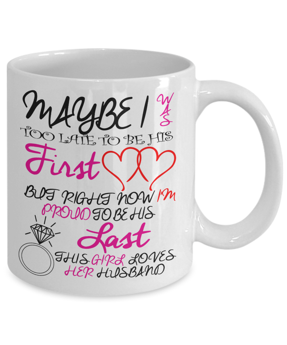 Great Wife Gift Coffee Mug, May Be I Was Too Late To Be His First Love - White Porcelain Coffee Mug 11 oz For Husband, Wife, Wedding Anniversary, Birthday, Christmas, Gift
