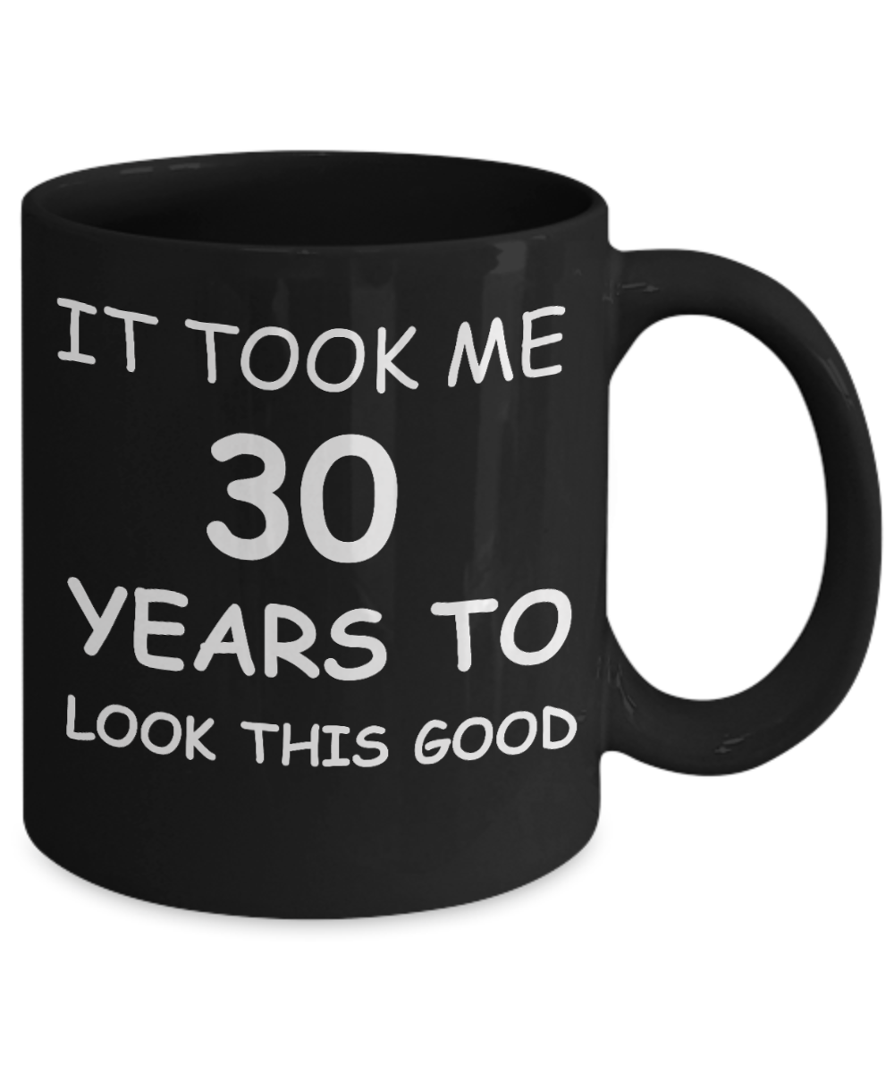 3oth birthday gifts for men - It Took Me 30 Years To Look This Good - Best 30th Birthday Gifts for family Ceramic Cup Black, Funny Mugs Gift Ideas 11 Oz