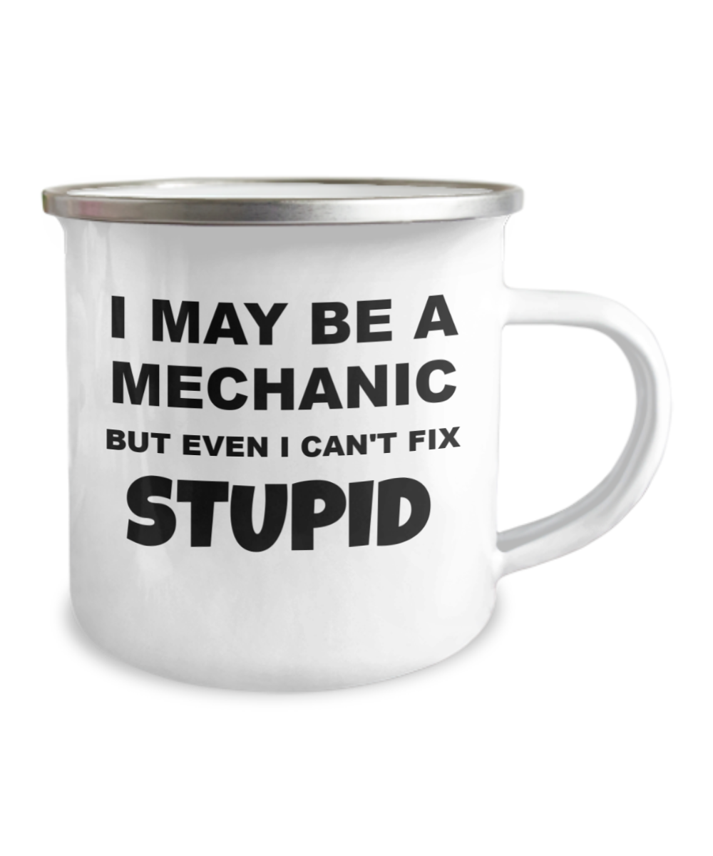 I May Be A Mechanic But I Can't Fix Stupid- 12 Oz Stainless Steel Enamel Finish White Camper Coffee Mug