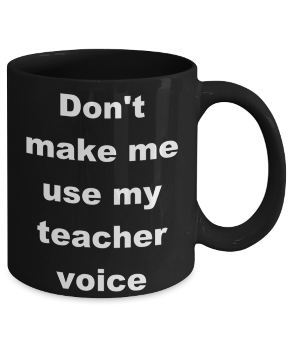 Don't make me use my teacher voice - Black Porcelain Coffee 11 oz