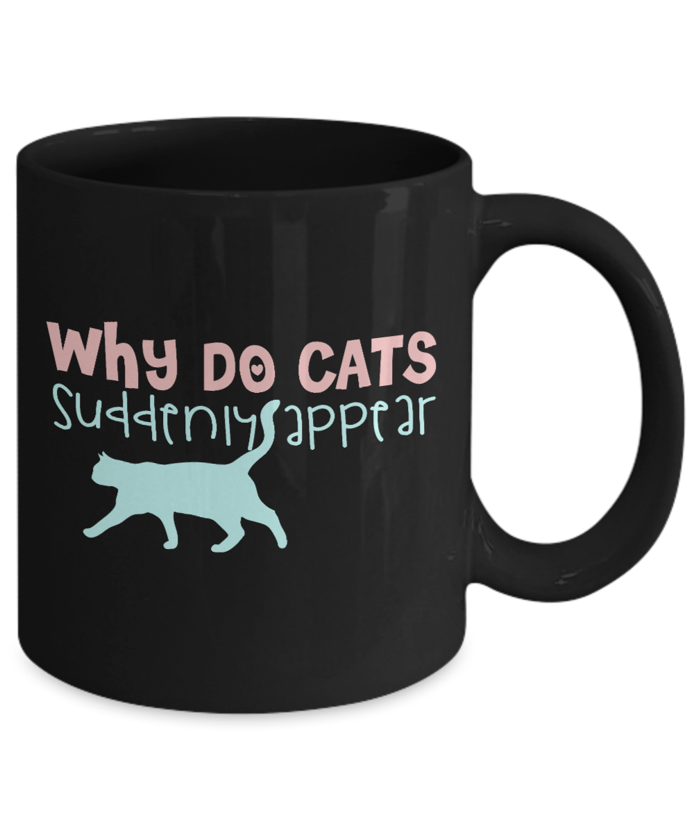 Cat Lover Coffee Mug, Why Do Cats Suddenly Appear - Black Porcelain Coffee Mug 11 Oz Funny Quotes Coffee Mug