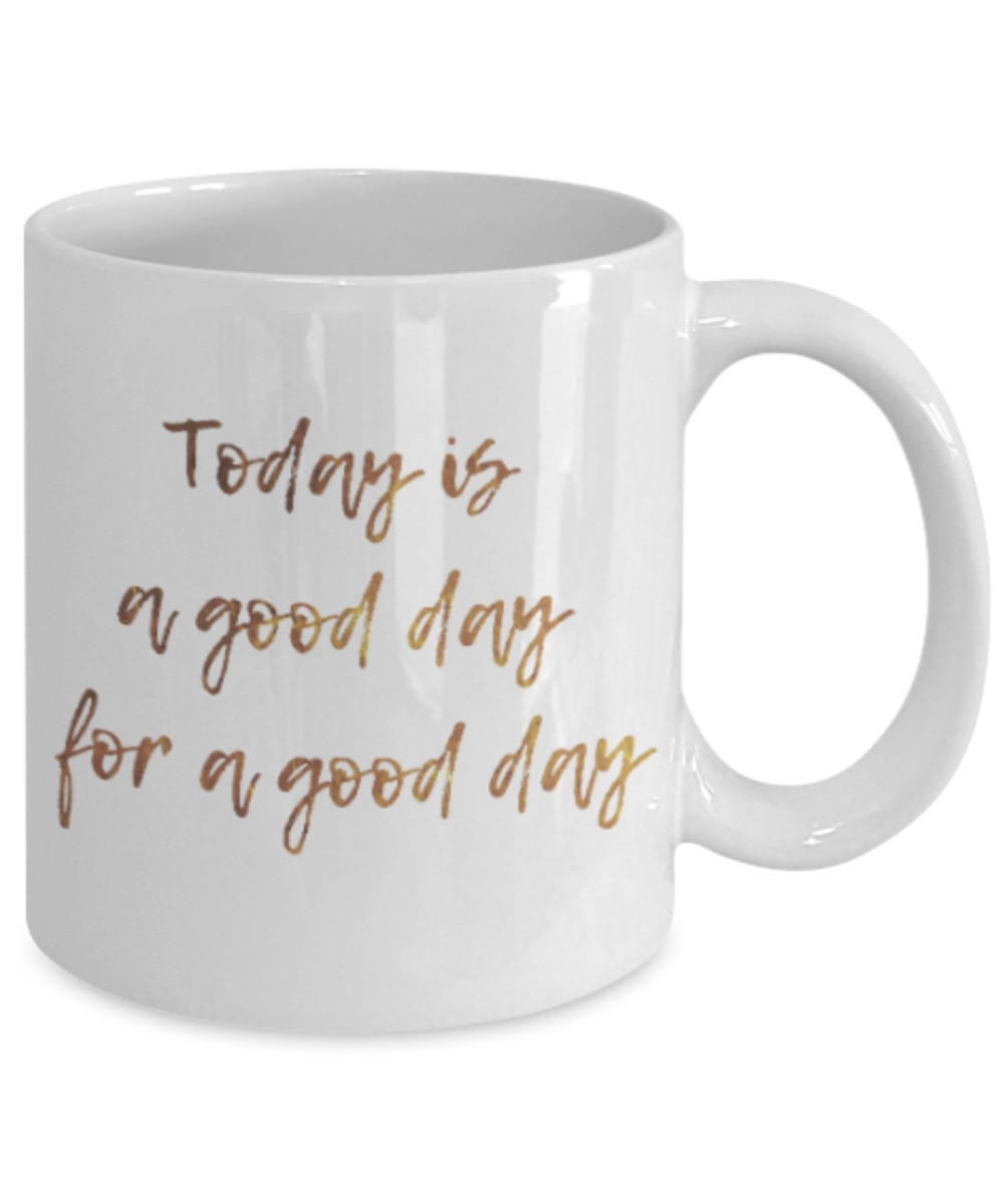 Motivational mugs for women , Today is a good day for a good day - White Coffee Mug Tea Cup 11 oz Gift