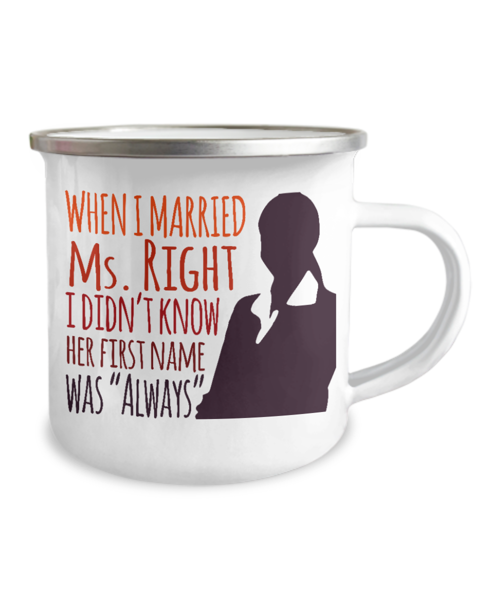 When I Married Ms. Right I Didn't Know Her First Name Was "Always"-12 Oz Stainless Steel Enamel Finish White Camper Coffee Mug