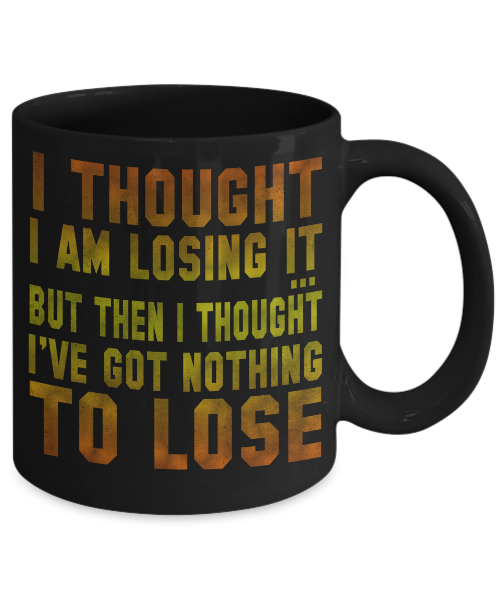 I Thought I am Losing It But Then I Thought I've Got Nothing To Lose- Black Porcelain Coffee Mug 11 Oz Funny Quotes Coffee Mug