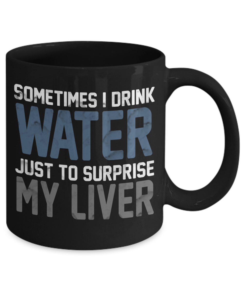 Sometimes I Drink Water Just To Surprise My Liver- Black Porcelain Coffee Mug 11 Oz Funny Quotes Coffee Mug