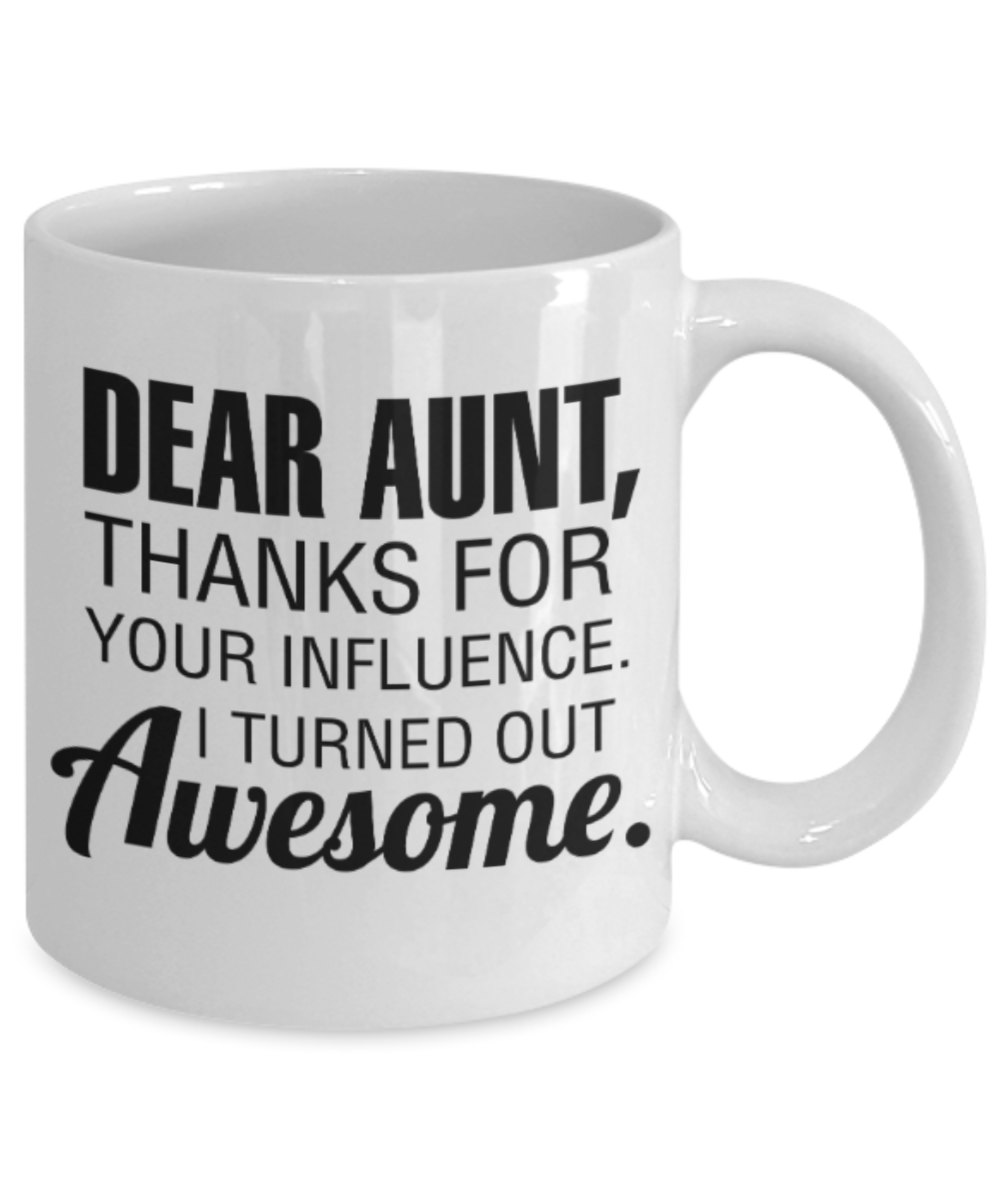 Gifts for an older very sweet aunt - Dear Aunt, Thanks for your influence I turned out awesome - Funny White Porcelain Coffee Mug Cute Ceramic Cup 11 oz