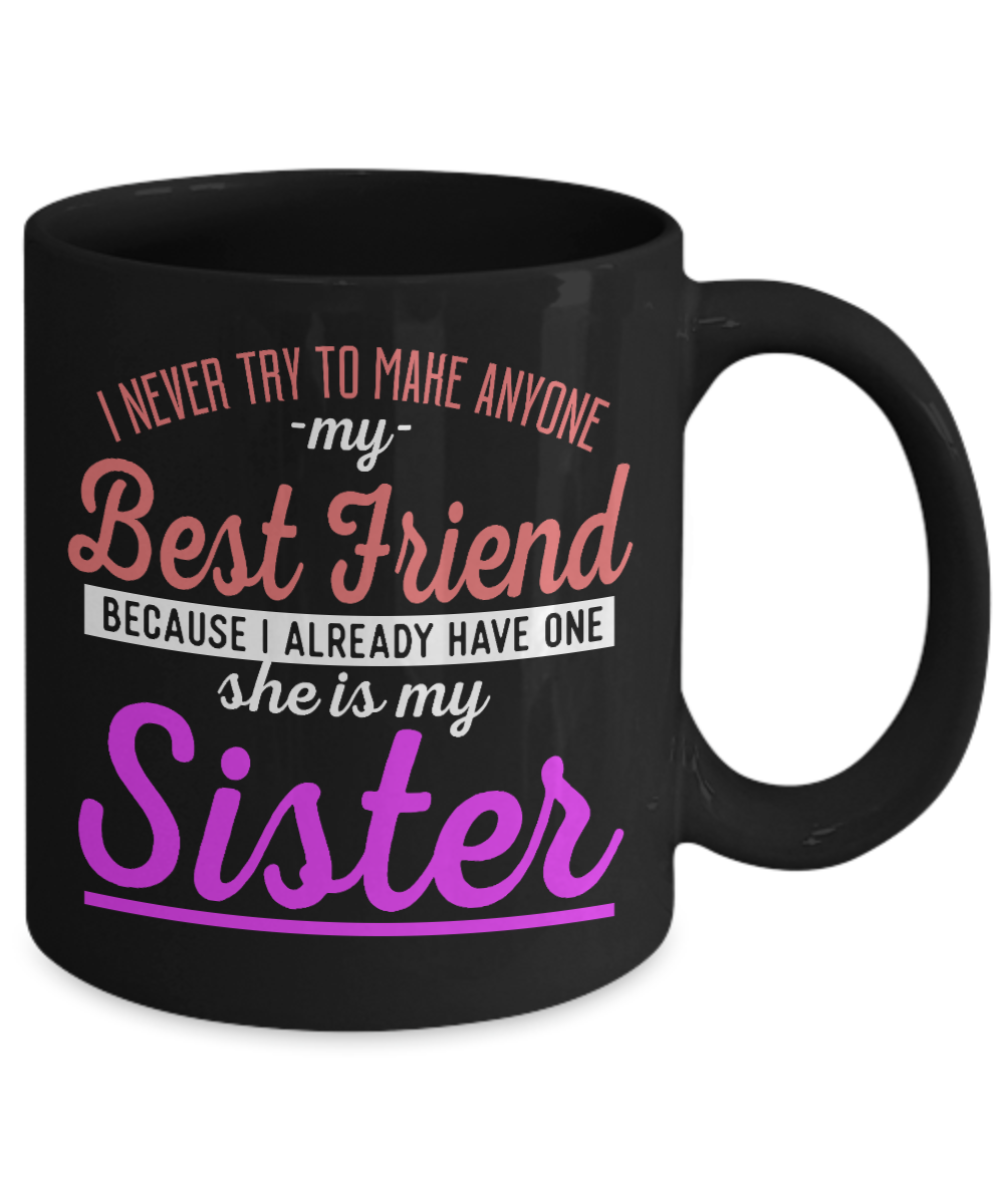 I Never Try To Make Anyone My Best Friend Because I already Have One She Is My Sister - Black Porcelain Coffee Mug 11 Oz