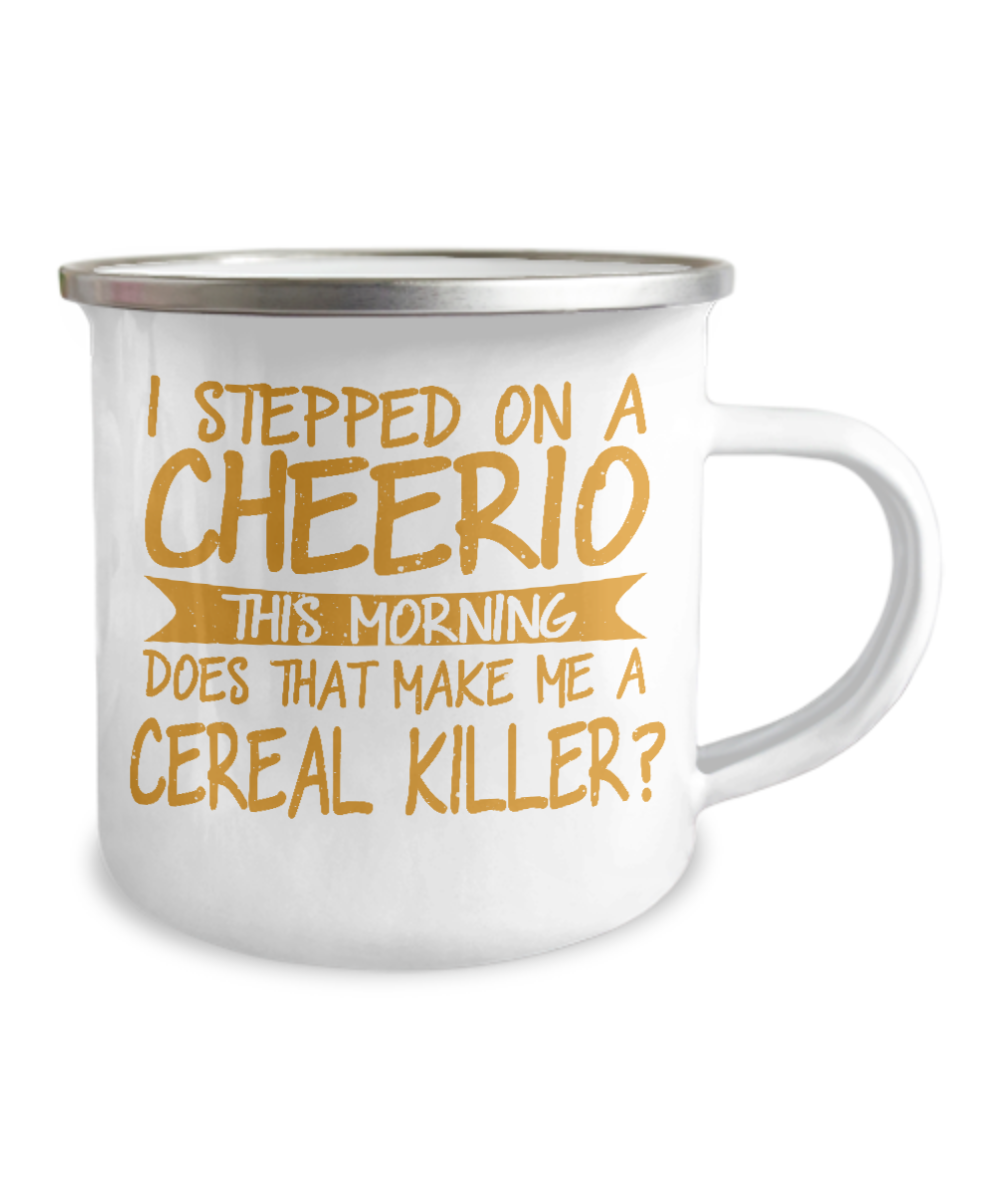 I Stepped On A Cheerio This Morning Does That Make Me A Cereal Killer-12 Oz Stainless Steel Enamel Finish White Camper Coffee Mug