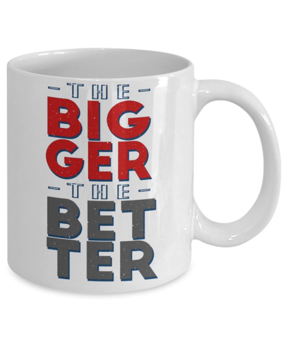 The bigger the better - Funny White Porcelain Coffee 11 oz