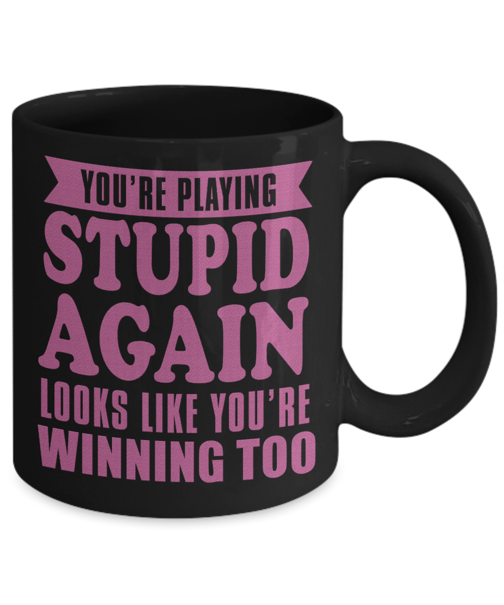 You're Playing Stupid Again Looks Like You're Winning Too- Black Porcelain Coffee Mug 11 Oz Funny Quotes Coffee Mug