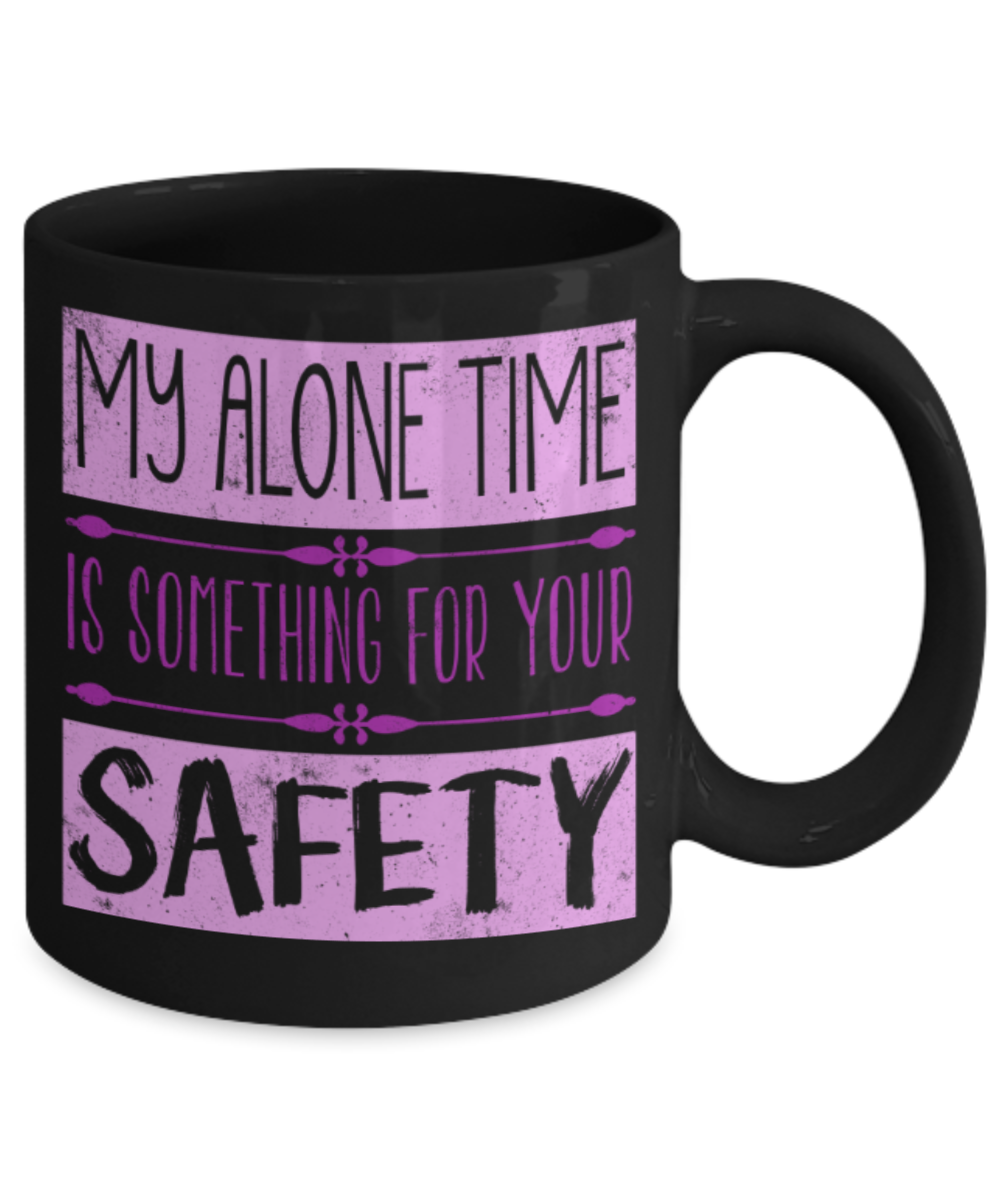 My alone time is for your safety - Funny Black Porcelain Coffee 11 oz