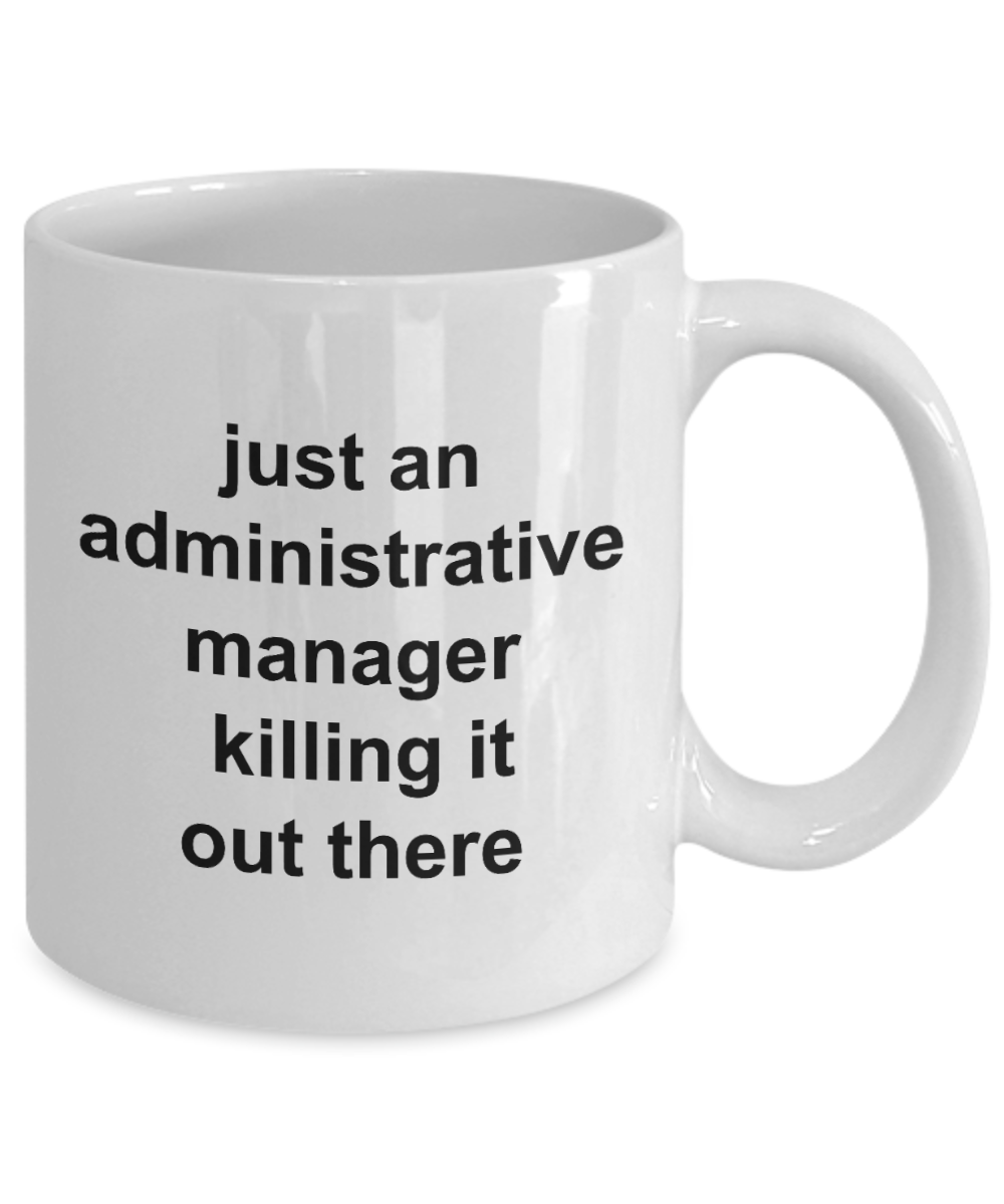 Administrative Manager Mug,just an administrative manager killing it out there-White Coffee Mug 11 oz