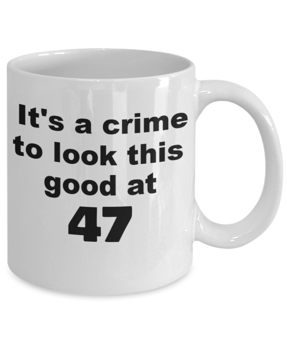 47th birthday gift mug, It's a crime to look this good at 47 - White Porcelain Coffee 11 oz