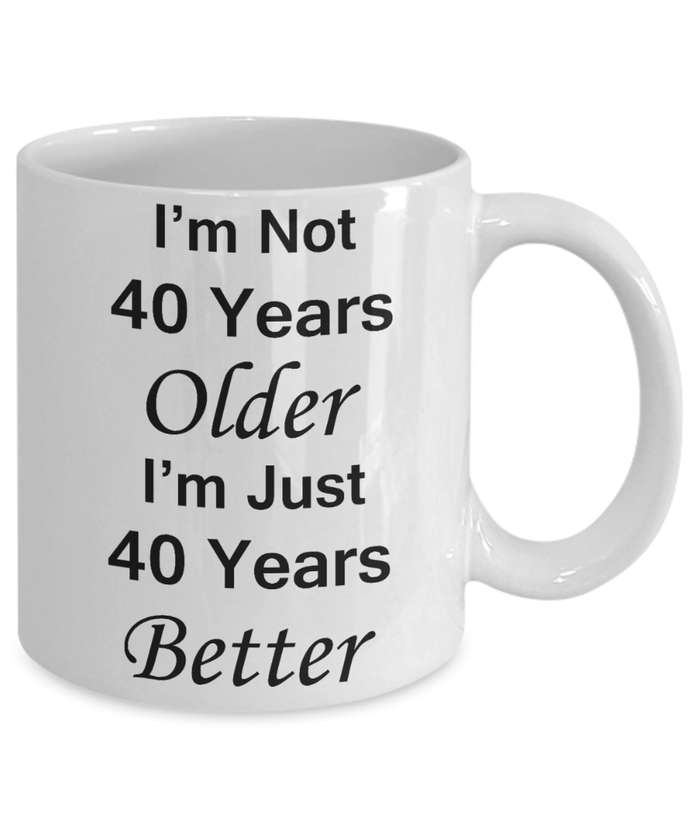 4oth birthday gifts for women/men - I'm Not 40 Years Older I'm Just 40 Years Better - Best 40th Birthday Gifts for family Ceramic Cup White, Funny Mugs Gift Ideas 11 Oz
