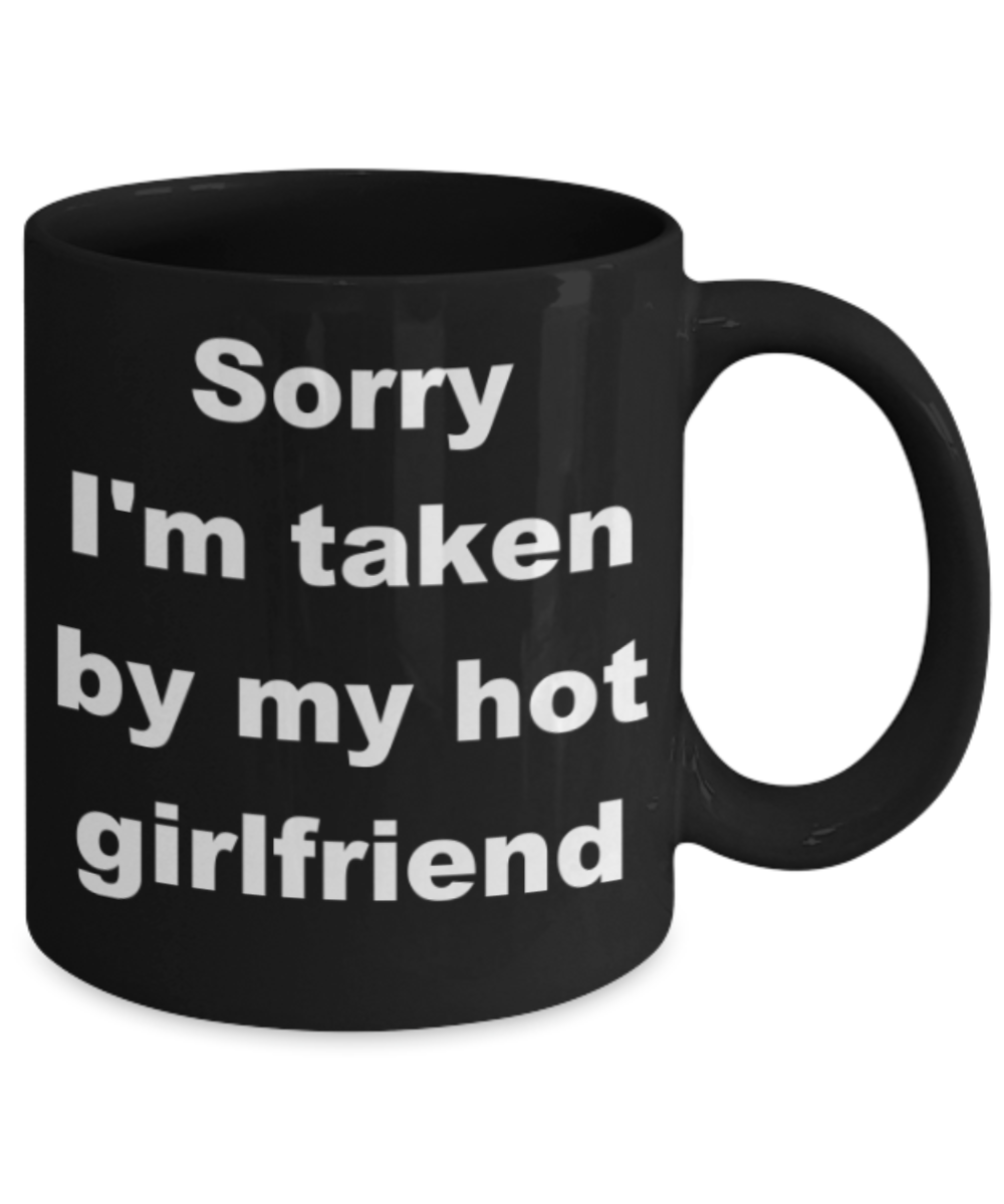 Sorry I'm taken by my hot girlfriend - Black Porcelain Coffee 11 oz