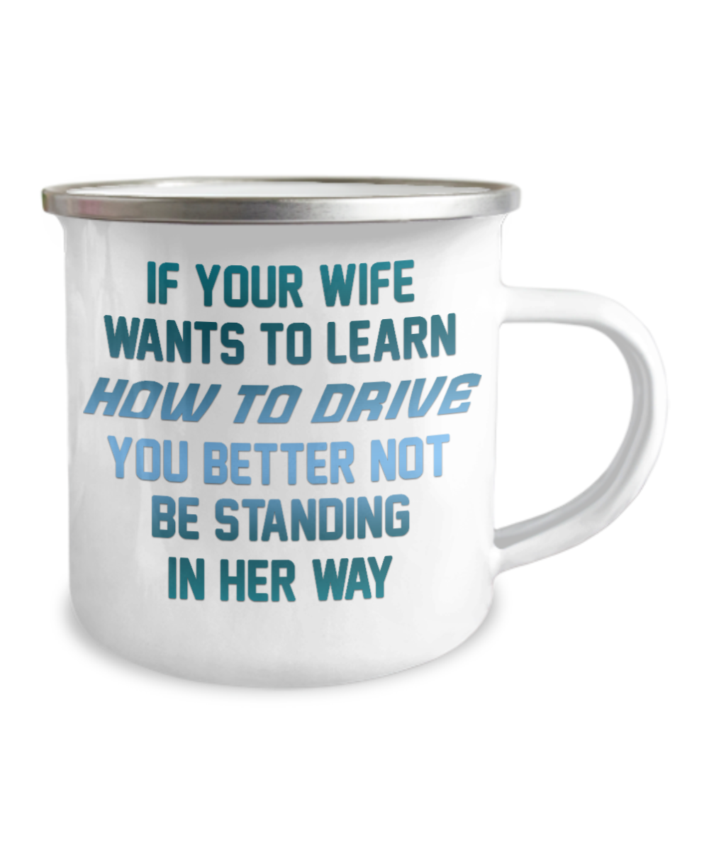 If Your Wife Wants To Learn How To Drive You Better Not Be Standing In Her Way-12 Oz Stainless Steel Enamel Finish White Camper Coffee Mug