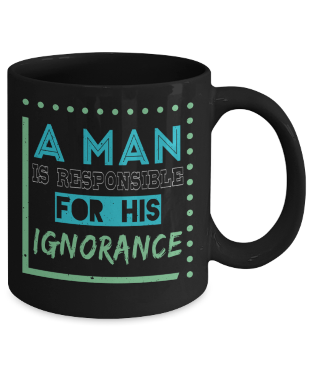 A man is responsible for his ignorance - Funny Black Porcelain Coffee 11 oz