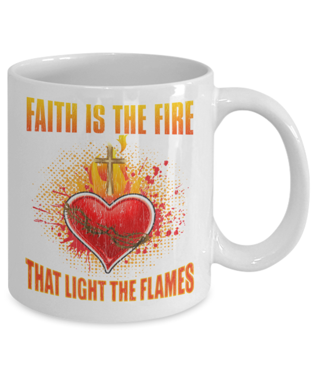 Faith is the fire That light the flames - Funny White Porcelain Coffee 11 oz