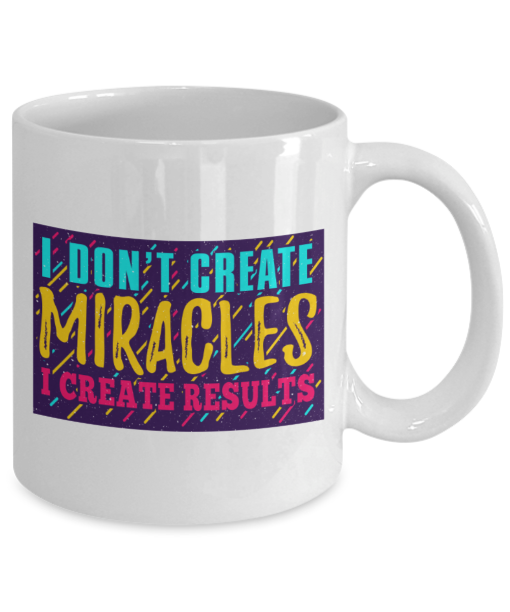 Success Lovers Mugs, I don't create miracles I create results - Funny White Porcelain Coffee 11 oz
