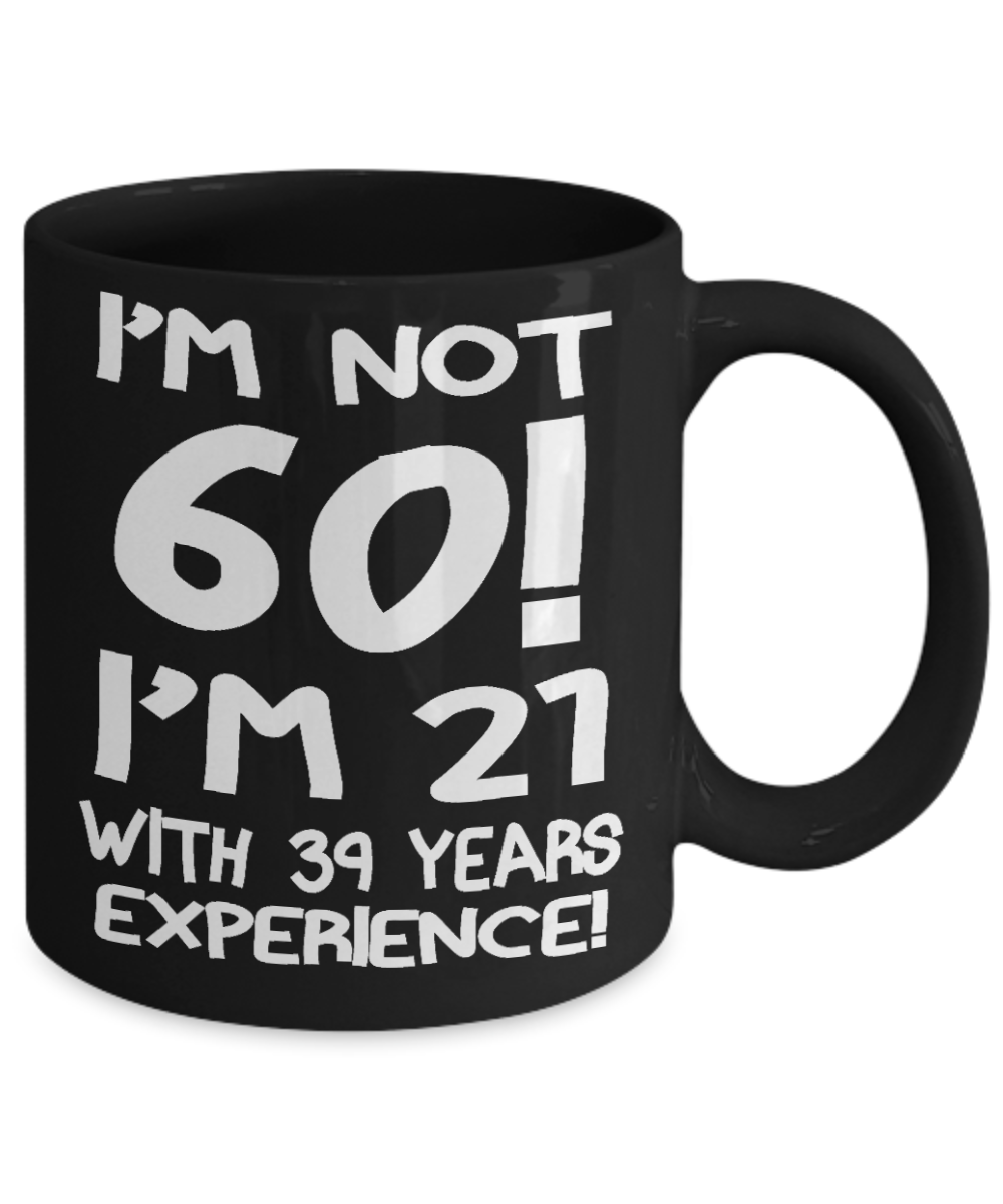 60th Birthday Gift Coffee mug, I Am Not 60 I Am 21 With 39 Years Experience-Black Porcelain Coffee Mug 11 oz