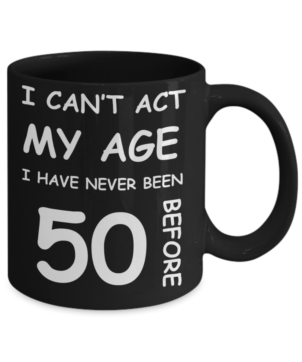 50th birthday ideas to inspire by discerning food and travel - I can't act my age, I have never been 50 before - Funny Black Porcelain Coffee 11 oz