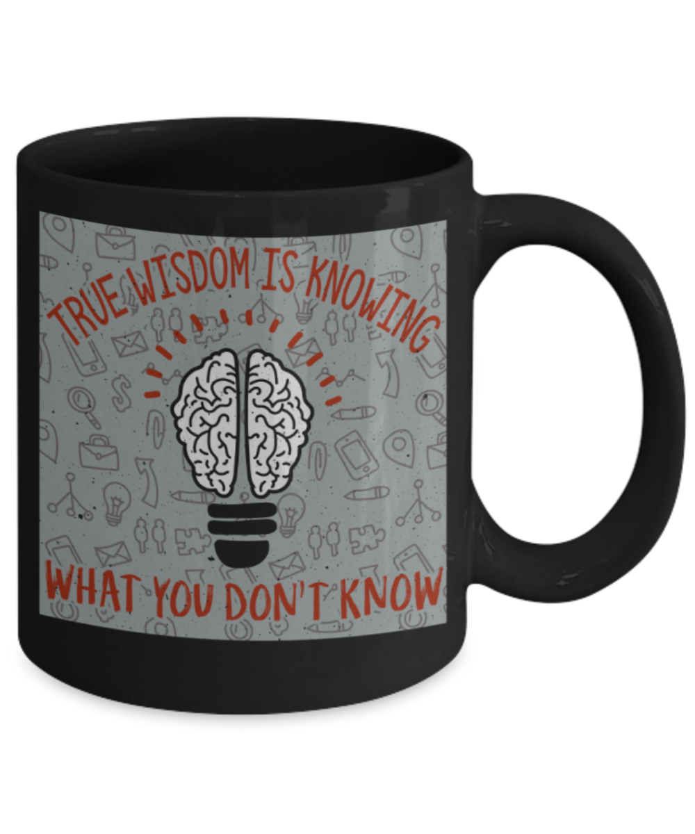 True wisdom is knowing what you don't know - Funny Black Porcelain Coffee 11 oz